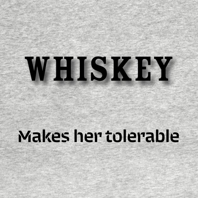 Whiskey: Makes her tolerable by Old Whiskey Eye